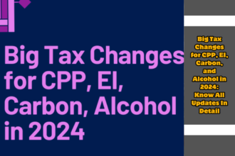 Big Tax Changes for CPP, EI, Carbon, and Alcohol in 2024: Know All Updates In Detail