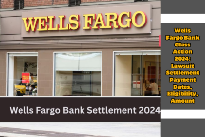 Wells Fargo Bank Class Action 2024: Lawsuit Settlement Payment Dates, Eligibility, Amount