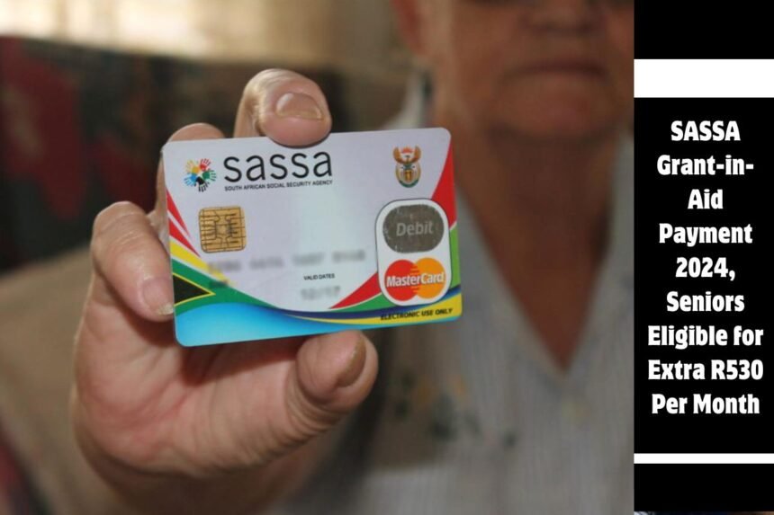 SASSA Grant-in-Aid Payment 2024, Seniors Eligible for Extra R530 Per Month