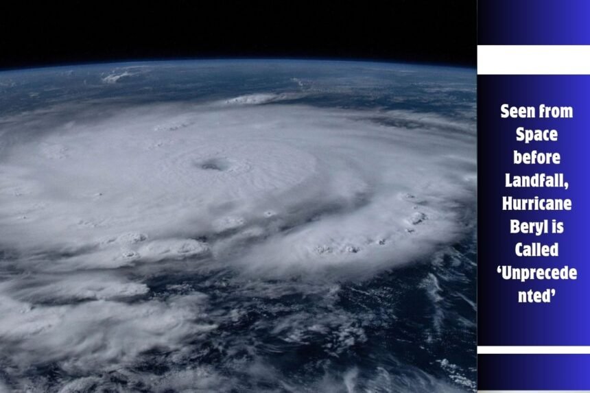 Seen from Space before Landfall, Hurricane Beryl is Called ‘Unprecedented’